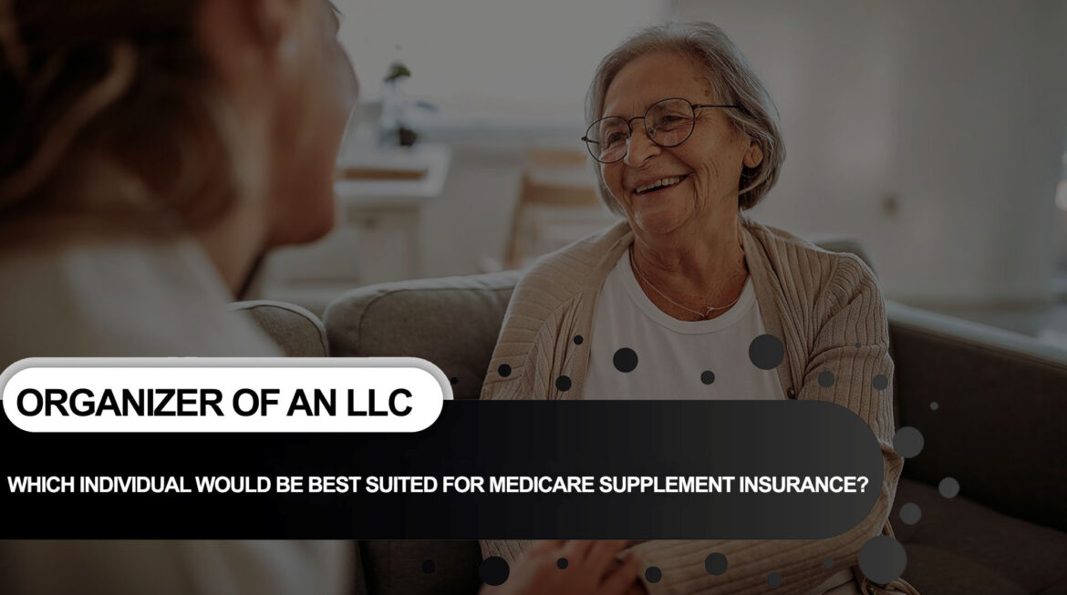 LLLLL- Copy WHICH INDIVIDUAL WOULD BE BEST SUITED FOR MEDICARE SUPPLEMENT INSURANCE?